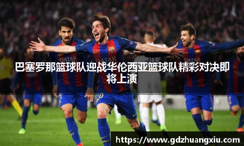巴塞罗那篮球队迎战华伦西亚篮球队精彩对决即将上演