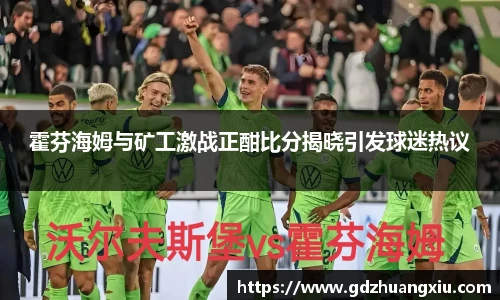 霍芬海姆与矿工激战正酣比分揭晓引发球迷热议