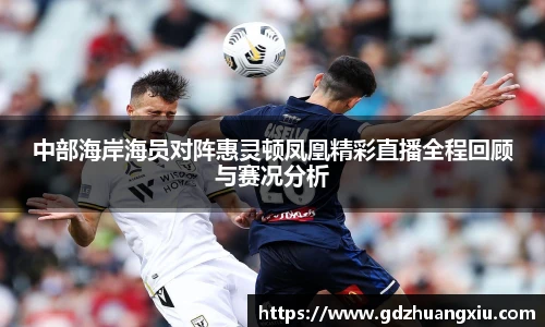 中部海岸海员对阵惠灵顿凤凰精彩直播全程回顾与赛况分析