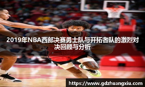 2019年NBA西部决赛勇士队与开拓者队的激烈对决回顾与分析